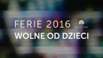 Ferie 2016 wolne od dzieci