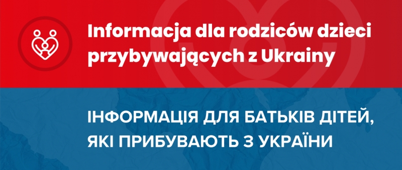 Informacja dla rodziców dzieci przybywających z Ukrainy / ІНФОРМАЦІЯ ДЛЯ БАТЬКІВ ДІТЕЙ, ЯКІ ПРИБУВАЮТЬ З УКРАЇНИ